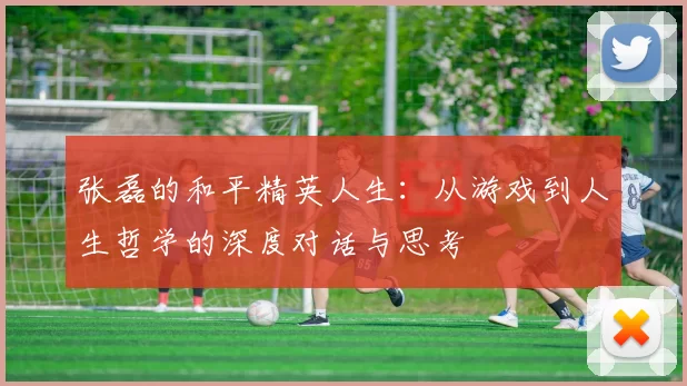 张磊的和平精英人生：从游戏到人生哲学的深度对话与思考