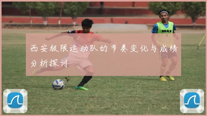 西安极限运动队的节奏变化与成绩分析探讨