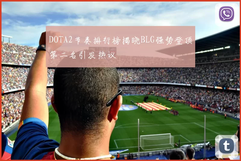 DOTA2节奏排行榜揭晓BLG强势登顶第二名引发热议