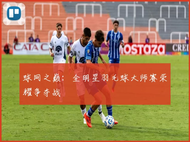 球网之巅：全明星羽毛球大师赛荣耀争夺战