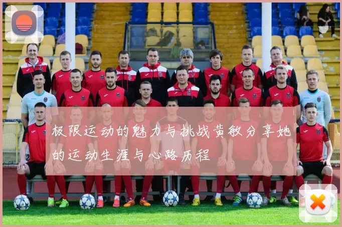 极限运动的魅力与挑战黄敏分享她的运动生涯与心路历程