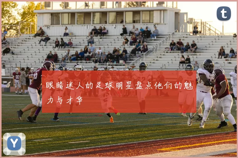 眼睛迷人的足球明星盘点他们的魅力与才华