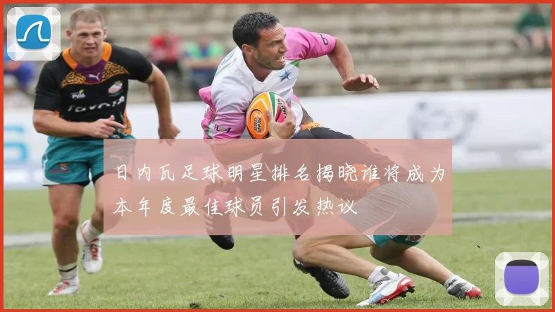 日内瓦足球明星排名揭晓谁将成为本年度最佳球员引发热议