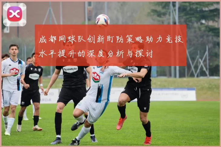 成都网球队创新盯防策略助力竞技水平提升的深度分析与探讨