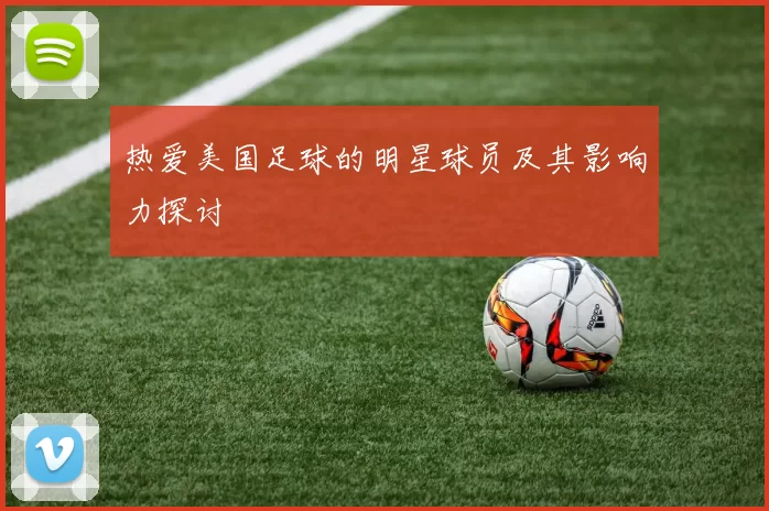 热爱美国足球的明星球员及其影响力探讨